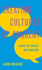 Title: Creating Cultures of Consent: A Guide for Parents and Educators, Author: Laura McGuire