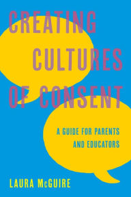 Title: Creating Cultures of Consent: A Guide for Parents and Educators, Author: Laura McGuire