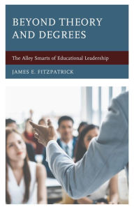 Title: Beyond Theory and Degrees: The Alley Smarts of Educational Leadership, Author: James E. Fitzpatrick