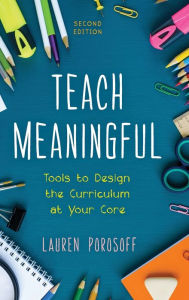 Title: Teach Meaningful: Tools to Design the Curriculum at Your Core / Edition 2, Author: Lauren Porosoff