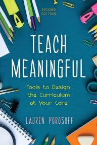 Title: Teach Meaningful: Tools to Design the Curriculum at Your Core / Edition 2, Author: Lauren Porosoff