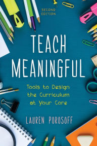 Title: Teach Meaningful: Tools to Design the Curriculum at Your Core, Author: Lauren Porosoff