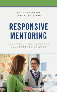 Title: Responsive Mentoring: Supporting the Teachers All Students Deserve, Author: Wendy Gardiner