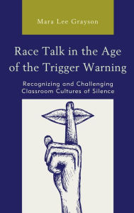 Title: Race Talk in the Age of the Trigger Warning: Recognizing and Challenging Classroom Cultures of Silence, Author: Mara Lee Grayson