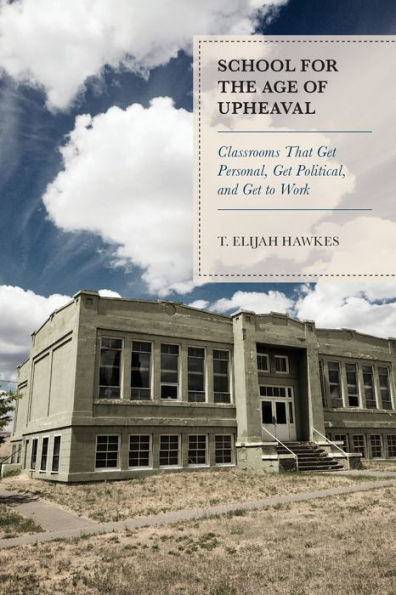 School for the Age of Upheaval: Classrooms That Get Personal, Get Political, and Get to Work