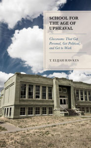 Title: School for the Age of Upheaval: Classrooms That Get Personal, Get Political, and Get to Work, Author: T. Elijah Hawkes