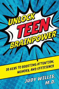 Title: Unlock Teen Brainpower: 20 Keys to Boosting Attention, Memory, and Efficiency, Author: Judy Willis (@judywillis)