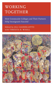 Title: Working Together: How Community Colleges and Their Partners Help Immigrants Succeed, Author: Teresita B. Wisell
