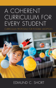 Title: A Coherent Curriculum for Every Student: Curriculum Proposals for Possible Adoption, Author: Edmund C. Short