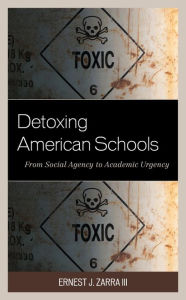 Title: Detoxing American Schools: From Social Agency to Academic Urgency, Author: Ernest J. Zarra III