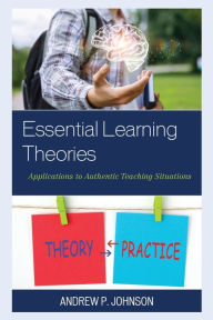 Title: Essential Learning Theories: Applications to Authentic Teaching Situations, Author: Andrew P. Johnson