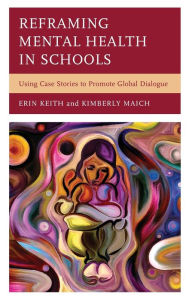 Title: Reframing Mental Health in Schools: Using Case Stories to Promote Global Dialogue, Author: Erin Keith