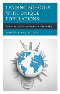 Title: Leading Schools with Unique Populations: An International Perspective on School Leadership, Author: Peter R. Litchka