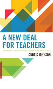 Title: A New Deal for Teachers: Accountability the Public Wants, Authority the Teachers Need, Author: Curtis Johnson