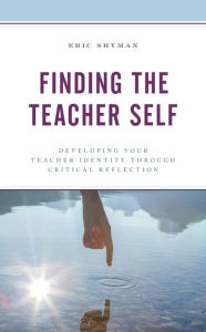 Title: Finding the Teacher Self: Developing Your Teacher Identity through Critical Reflection, Author: Eric Shyman Professor of Special Education