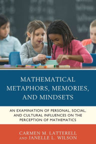 Title: Mathematical Metaphors, Memories, and Mindsets: An Examination of Personal, Social, and Cultural Influences on the Perception of Mathematics, Author: Carmen M. Latterell