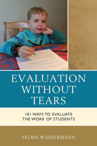 Title: Evaluation without Tears: 101 Ways to Evaluate the Work of Students, Author: Selma Wassermann