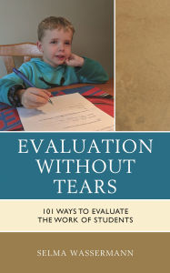 Title: Evaluation without Tears: 101 Ways to Evaluate the Work of Students, Author: Selma Wassermann