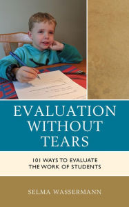 Title: Evaluation without Tears: 101 Ways to Evaluate the Work of Students, Author: Selma Wassermann