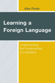 Title: Learning a Foreign Language: Understanding the Fundamentals of Linguistics, Author: Alex Poole