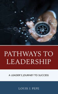 Title: Pathways to Leadership: A Leader's Journey to Success, Author: Louis J. Pepe