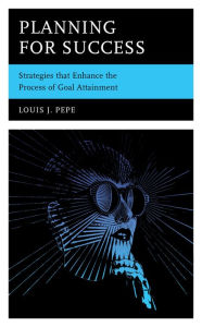 Title: Planning for Success: Strategies that Enhance the Process of Goal Attainment, Author: Louis J. Pepe