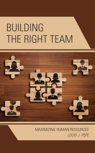 Title: Building the Right Team: Maximizing Human Resources, Author: Louis J. Pepe