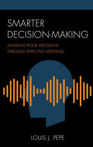 Title: Smarter Decision-Making: Avoiding Poor Decisions through Effective Listening, Author: Louis J. Pepe