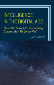 Title: Intelligence in the Digital Age: How the Search for Something Larger May Be Imperiled, Author: Lyn Lesch