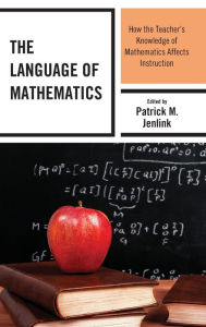 Title: The Language of Mathematics: How the Teacher's Knowledge of Mathematics Affects Instruction, Author: Patrick M. Jenlink