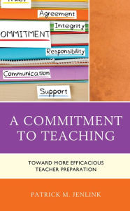 Title: A Commitment to Teaching: Toward More Efficacious Teacher Preparation, Author: Patrick M. Jenlink