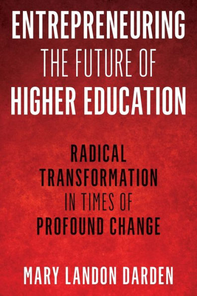 Entrepreneuring the Future of Higher Education: Radical Transformation Times Profound Change
