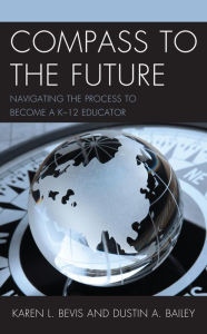 Title: Compass to the Future: Navigating the Process to become a K-12 Educator, Author: Karen L. Bevis