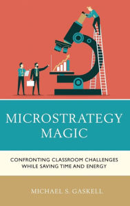 Title: Microstrategy Magic: Confronting Classroom Challenges While Saving Time and Energy, Author: Michael S. Gaskell