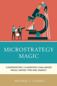 Title: Microstrategy Magic: Confronting Classroom Challenges While Saving Time and Energy, Author: Michael S. Gaskell