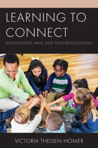 Title: Learning to Connect: Relationships, Race, and Teacher Education, Author: Victoria Theisen-Homer