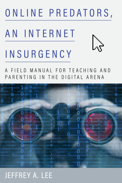 Online Predators, an Internet Insurgency: A Field Manual for Teaching and Parenting the Digital Arena