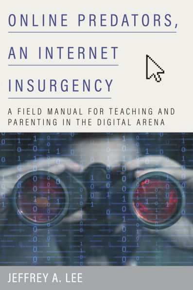 Online Predators, an Internet Insurgency: A Field Manual for Teaching and Parenting in the Digital Arena