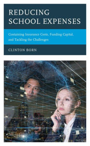 Title: Reducing School Expenses: Containing Insurance Costs, Funding Capital, and Tackling the Challenges, Author: Clinton Born