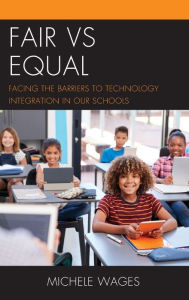 Title: Fair vs Equal: Facing the Barriers to Technology Integration in Our Schools, Author: Michele Wages