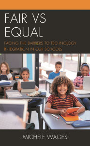 Title: Fair vs Equal: Facing the Barriers to Technology Integration in Our Schools, Author: Michele Wages