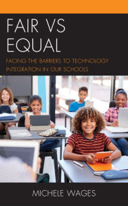 Title: Fair vs Equal: Facing the Barriers to Technology Integration in Our Schools, Author: Michele Wages