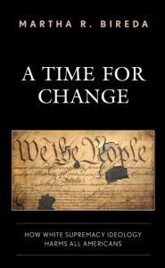 Title: A Time for Change: How White Supremacy Ideology Harms All Americans, Author: Martha R. Bireda