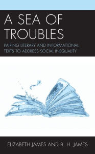 Title: A Sea of Troubles: Pairing Literary and Informational Texts to Address Social Inequality, Author: Elizabeth James