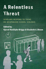 Title: A Relentless Threat: Scholars Respond to Teens on Weaponized School Violence, Author: Kjersti VanSlyke-Briggs