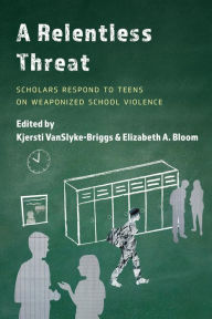 Title: A Relentless Threat: Scholars Respond to Teens on Weaponized School Violence, Author: Kjersti VanSlyke-Briggs