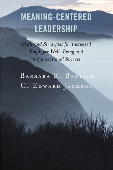 Meaning-Centered Leadership: Skills and Strategies for Increased Employee Well-Being Organizational Success