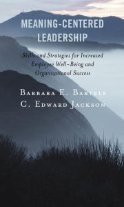 Title: Meaning-Centered Leadership: Skills and Strategies for Increased Employee Well-Being and Organizational Success, Author: Barbara E. Bartels