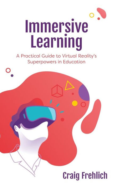 Immersive Learning: A Practical Guide to Virtual Reality's Superpowers in Education