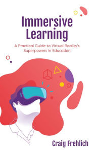 Title: Immersive Learning: A Practical Guide to Virtual Reality's Superpowers in Education, Author: Craig Frehlich